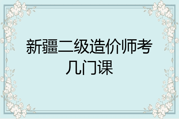 新疆二级造价师考几门课