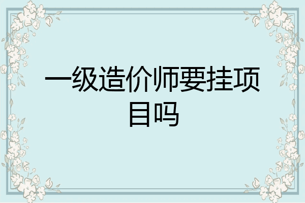 一级造价师要挂项目吗