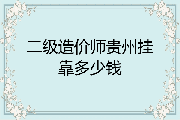 二级造价师贵州挂靠多少钱