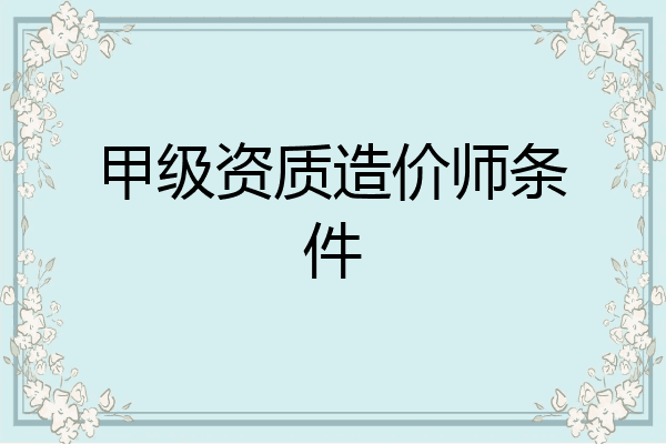 甲级资质造价师条件