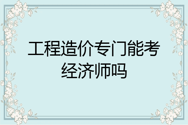 工程造价专门能考经济师吗