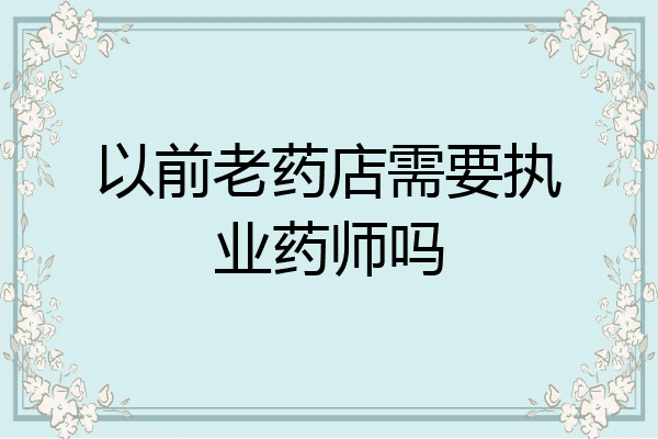 以前老药店需要执业药师吗