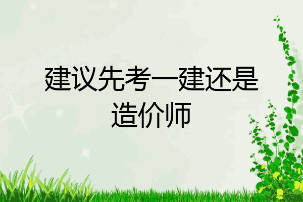 建议先考一建还是造价师