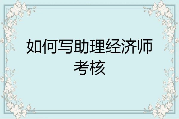 如何写助理经济师考核