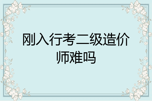 刚入行考二级造价师难吗
