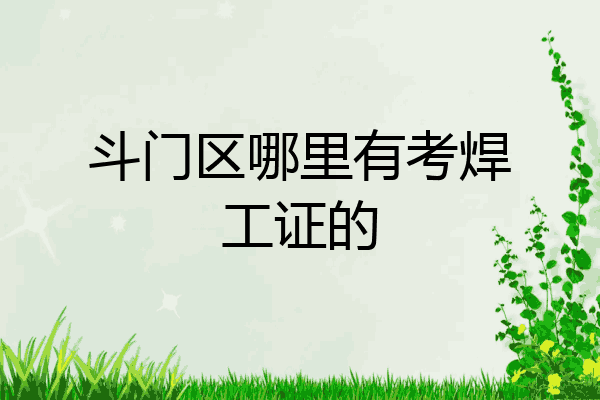 斗门区哪里有考焊工证的