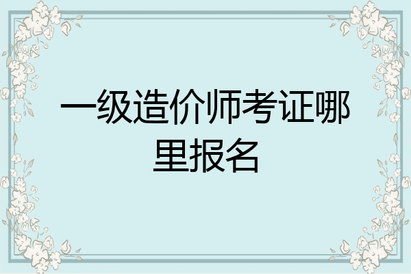 一级造价师考证哪里报名