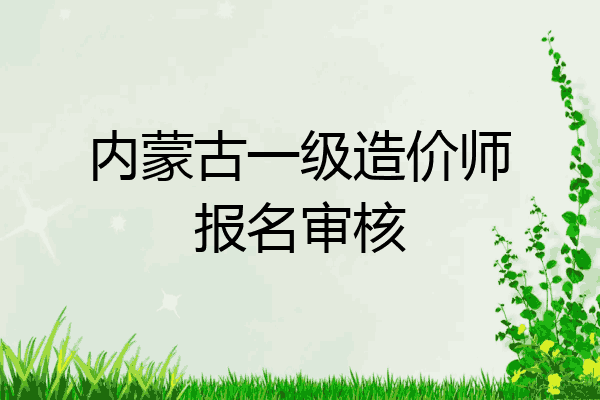 内蒙古一级造价师报名审核