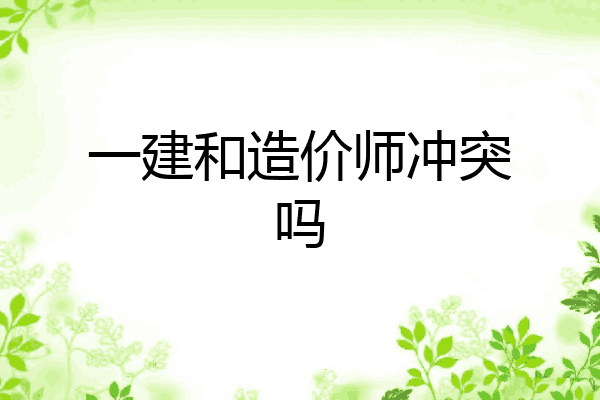 一建和造价师冲突吗