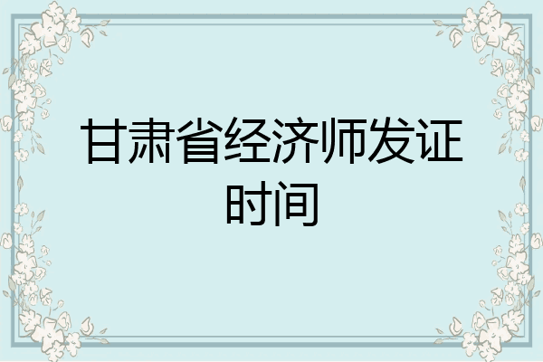 甘肃省经济师发证时间