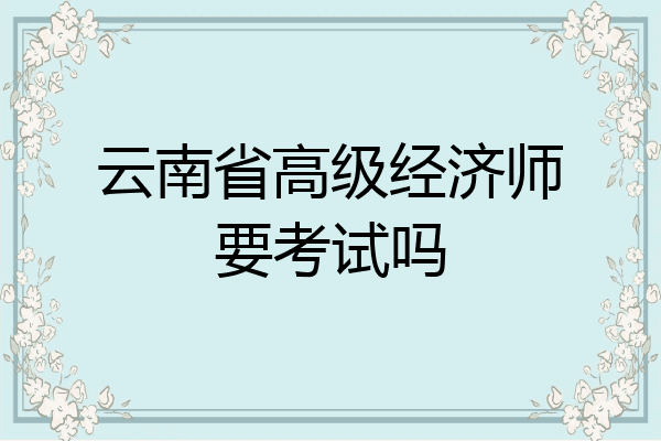 云南省高级经济师要考试吗