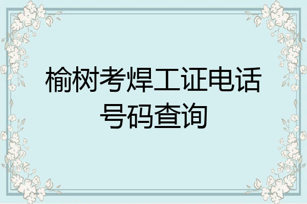 榆树考焊工证电话号码查询