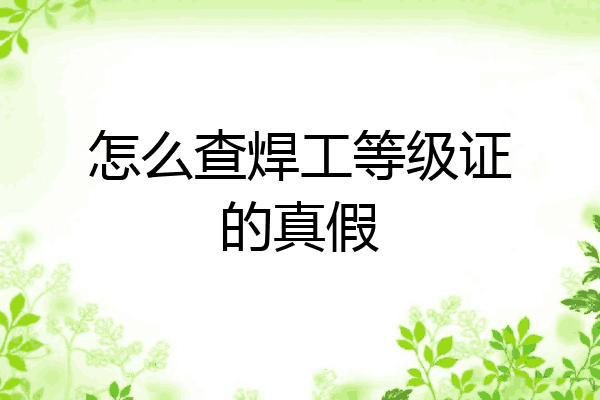 怎么查焊工等级证的真假