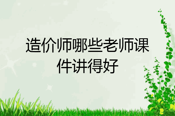造价师哪些老师课件讲得好