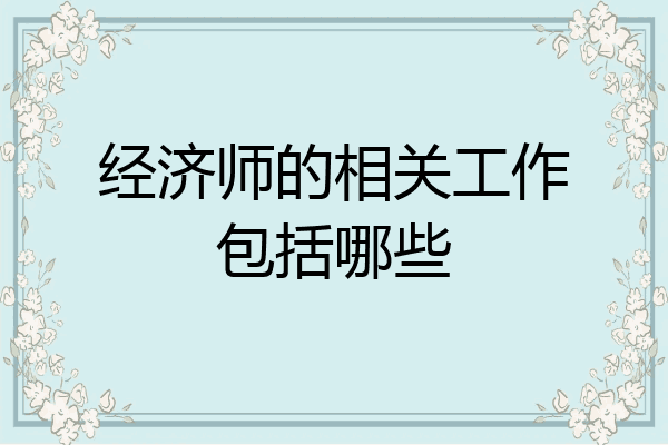 经济师的相关工作包括哪些