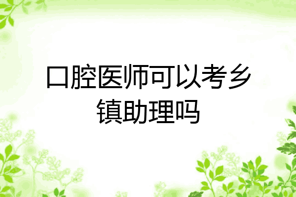口腔医师可以考乡镇助理吗