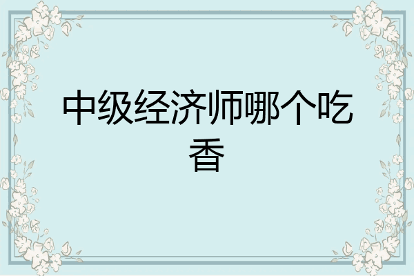 中级经济师哪个吃香