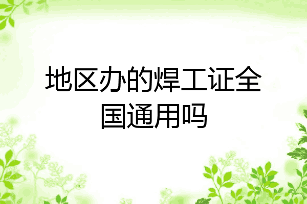 地区办的焊工证全国通用吗