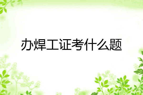 办焊工证考什么题