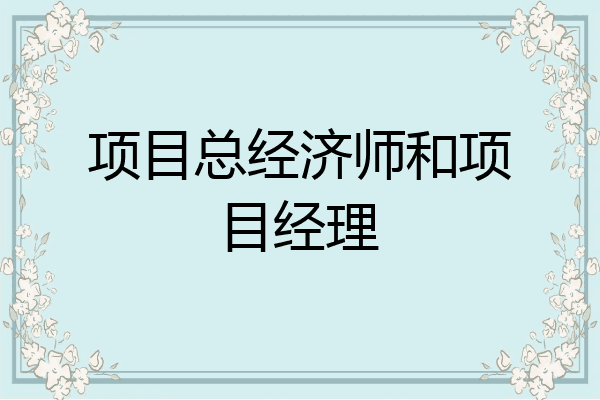 项目总经济师和项目经理
