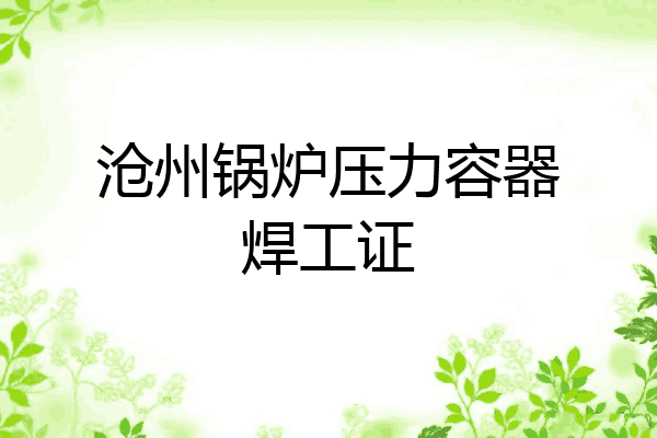 沧州锅炉压力容器焊工证