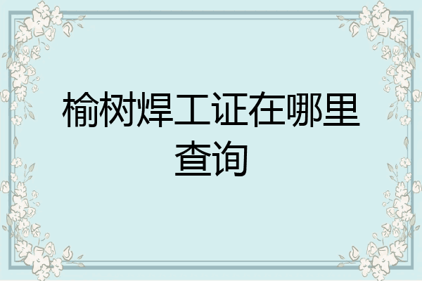 榆树焊工证在哪里查询