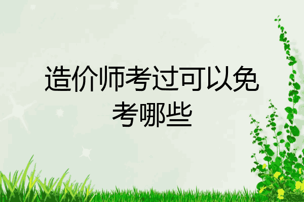 造价师考过可以免考哪些
