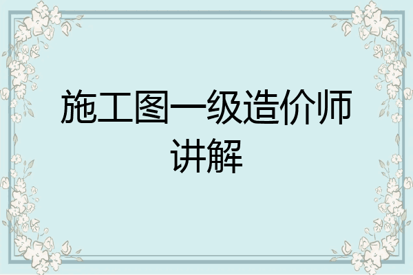 施工图一级造价师讲解