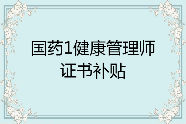 国药1健康管理师证书补贴