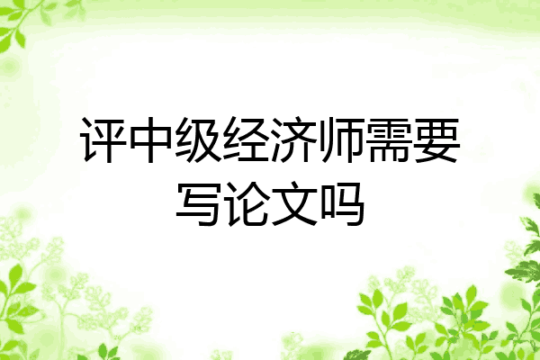 评中级经济师需要写论文吗