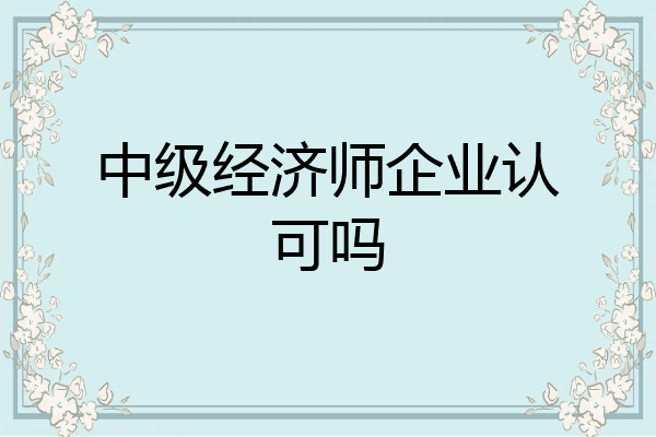 中级经济师企业认可吗