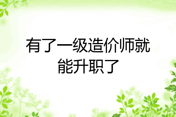 有了一级造价师就能升职了