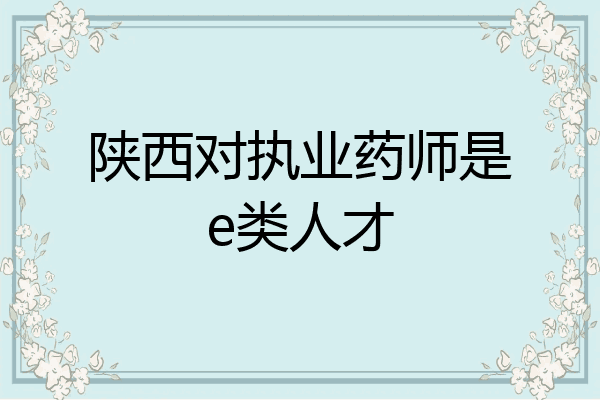 陕西对执业药师是e类人才