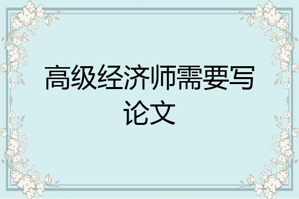 高级经济师需要写论文