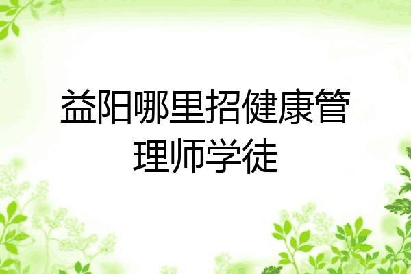 益阳哪里招健康管理师学徒