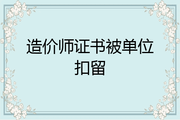 造价师证书被单位扣留