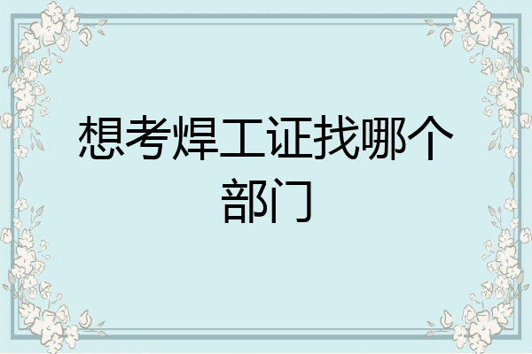 想考焊工证找哪个部门