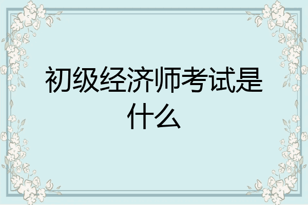 初级经济师考试是什么