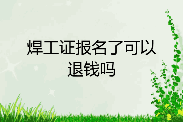 焊工证报名了可以退钱吗