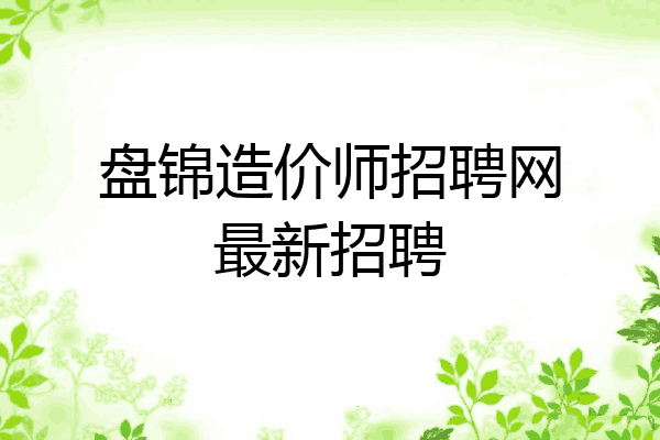 盘锦造价师招聘网最新招聘