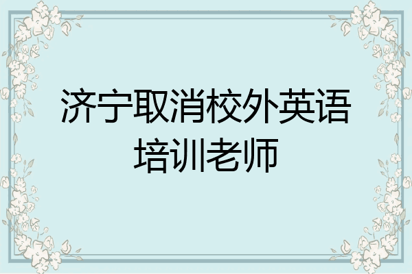 济宁取消校外英语培训老师