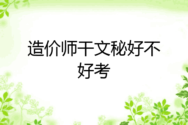 造价师干文秘好不好考