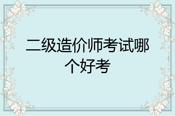 二级造价师考试哪个好考