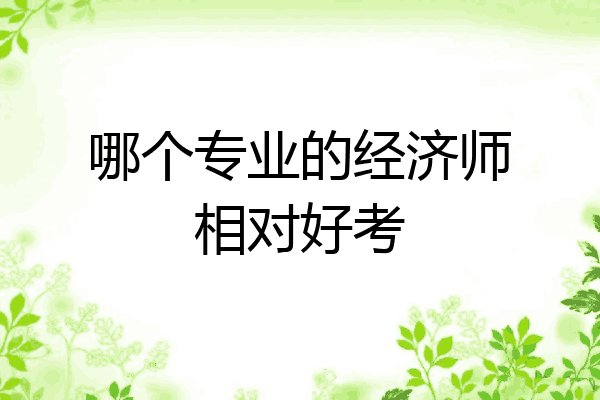 哪个专业的经济师相对好考