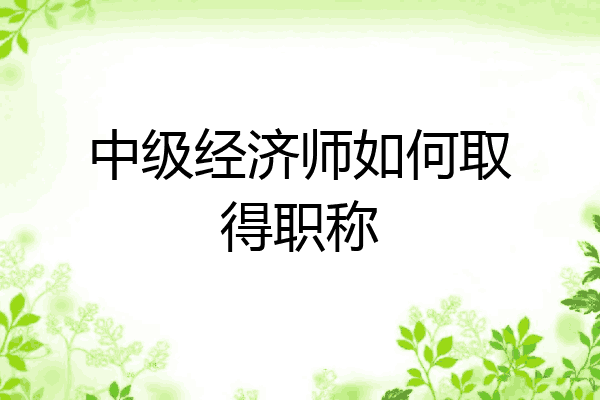 中级经济师如何取得职称