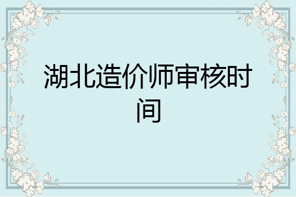 湖北造价师审核时间