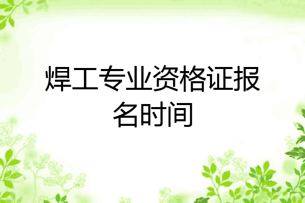 焊工专业资格证报名时间