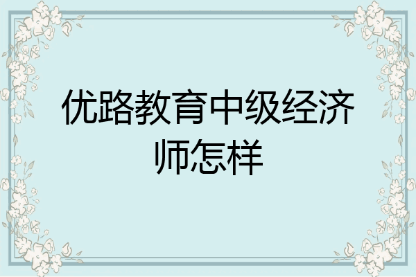 优路教育中级经济师怎样