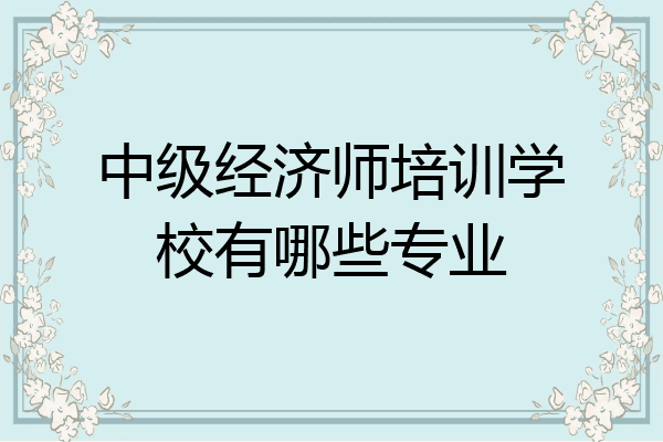 中级经济师培训学校有哪些专业