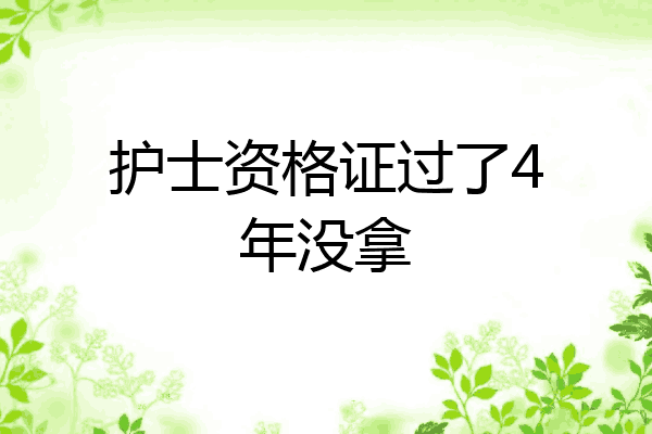 护士资格证过了4年没拿